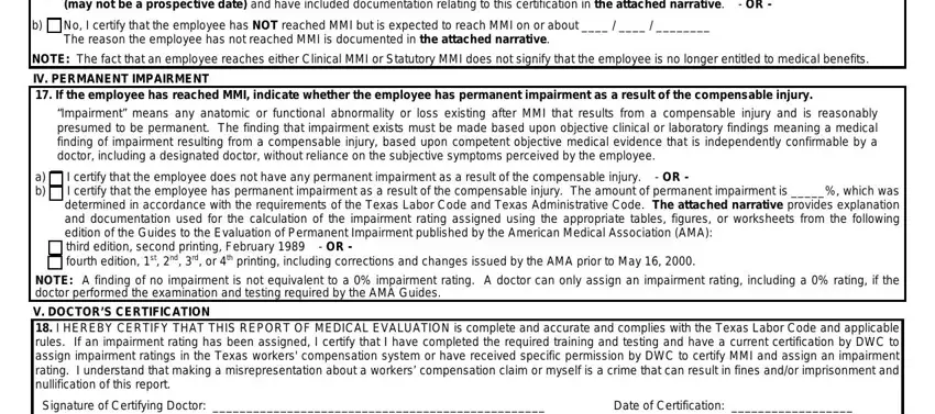 texas report evaluation Yes I certify that the employee, No I certify that the employee has, NOTE The fact that an employee, IV PERMANENT IMPAIRMENT  If the, Impairment means any anatomic or, a b, I certify that the employee does, NOTE A finding of no impairment is, V DOCTORS CERTIFICATION  I HEREBY, and Signature of Certifying Doctor fields to fill