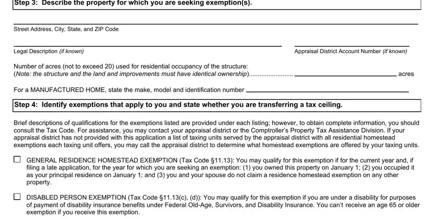 tax exemption homestead Step  Describe the property for, Street Address City State and ZIP, Legal Description if known, Appraisal District Account Number, Number of acres not to exceed, acres, For a MANUFACTURED HOME state the, Step  Identify exemptions that, Brief descriptions of, GENERAL RESIDENCE HOMESTEAD, and DISABLED PERSON EXEMPTION Tax Code blanks to complete