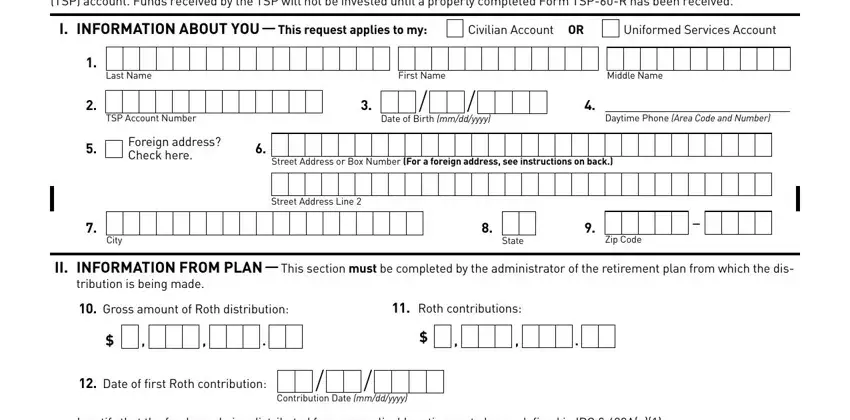 form tsp 60 Use this form to request a, I INFORMATION ABOUT YOU  This, Civilian Account OR, Uniformed Services Account, Last Name, First Name, Middle Name, TSP Account Number, Foreign address Check here, Date of Birth mmddyyyy, Daytime Phone Area Code and Number, Street Address or Box Number For a, City, State, and Zip Code fields to complete