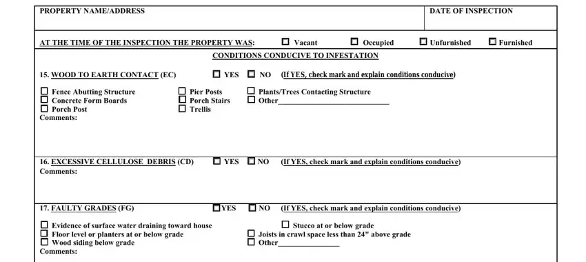 Arizona PROPERTY NAMEADDRESS, DATE OF INSPECTION, AT THE TIME OF THE INSPECTION THE, Vacant, Occupied, Unfurnished  Furnished, WOOD TO EARTH CONTACT EC, Fence Abutting Structure, Comments, CONDITIONS CONDUCIVE TO INFESTATION, YES  NO, If YES check mark and explain, Pier Posts  Porch Stairs  Other, PlantsTrees Contacting Structure, and EXCESSIVE CELLULOSE DEBRIS CD fields to complete